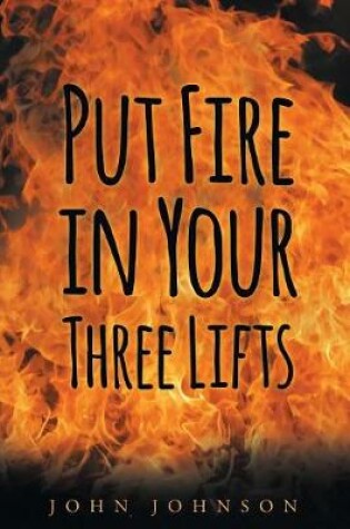 Cover of Put Fire in Your Three Lifts