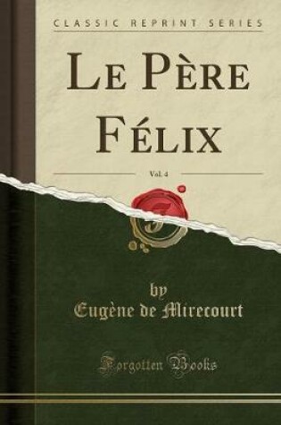 Cover of Le Père Félix, Vol. 4 (Classic Reprint)