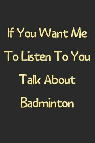 Cover of If You Want Me To Listen To You Talk About Badminton