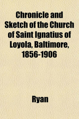 Cover of Chronicle and Sketch of the Church of Saint Ignatius of Loyola, Baltimore, 1856-1906