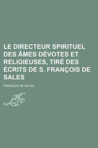 Cover of Le Directeur Spirituel Des Ames Devotes Et Religieuses, Tire Des Ecrits de S. Francois de Sales