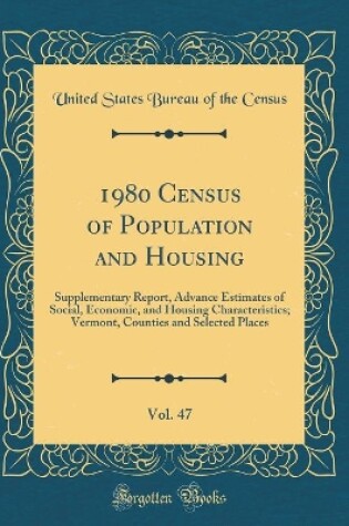 Cover of 1980 Census of Population and Housing, Vol. 47: Supplementary Report, Advance Estimates of Social, Economic, and Housing Characteristics; Vermont, Counties and Selected Places (Classic Reprint)