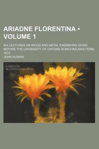 Cover of Ariadne Florentina (Volume 1); Six Lectures on Wood and Metal Engraving Given Before the University of Oxford in Michaelmas Term, 1872