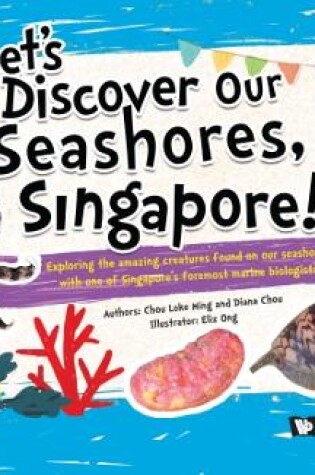 Cover of Let's Discover Our Seashores, Singapore!: Exploring The Amazing Creatures Found On Our Seashores, With One Of Singapore's Foremost Marine Biologists!