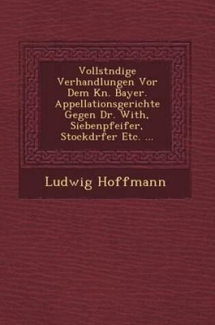 Cover of Vollst Ndige Verhandlungen VOR Dem K N. Bayer. Appellationsgerichte Gegen Dr. With, Siebenpfeifer, Stockd Rfer Etc. ...