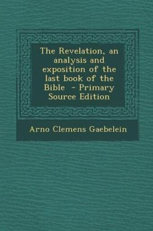 Cover of The Revelation, an Analysis and Exposition of the Last Book of the Bible - Primary Source Edition