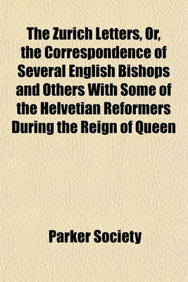 Book cover for The Zurich Letters, Or, the Correspondence of Several English Bishops and Others with Some of the Helvetian Reformers During the Reign of Queen