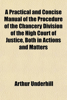 Book cover for A Practical and Concise Manual of the Procedure of the Chancery Division of the High Court of Justice, Both in Actions and Matters