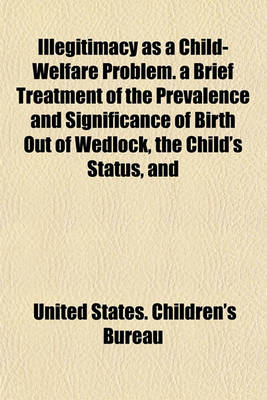 Book cover for Illegitimacy as a Child-Welfare Problem. a Brief Treatment of the Prevalence and Significance of Birth Out of Wedlock, the Child's Status, and