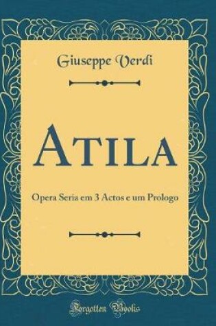 Cover of Atila: Opera Seria em 3 Actos e um Prologo (Classic Reprint)