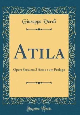 Book cover for Atila: Opera Seria em 3 Actos e um Prologo (Classic Reprint)