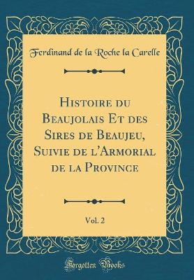 Book cover for Histoire Du Beaujolais Et Des Sires de Beaujeu, Suivie de l'Armorial de la Province, Vol. 2 (Classic Reprint)