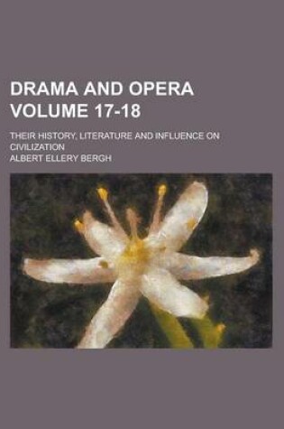 Cover of Drama and Opera; Their History, Literature and Influence on Civilization Volume 17-18