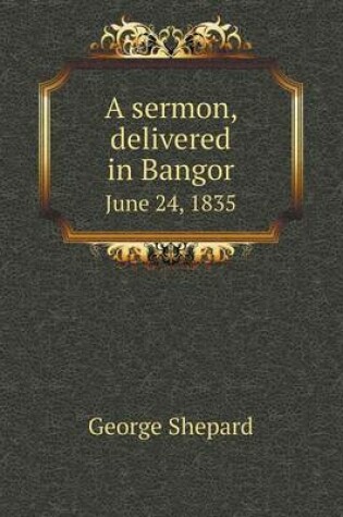 Cover of A sermon, delivered in Bangor June 24, 1835