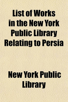 Book cover for List of Works in the New York Public Library Relating to Persia