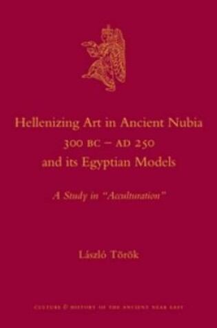 Cover of Hellenizing Art in Ancient Nubia 300 B.C. - AD 250 and its Egyptian Models