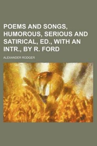 Cover of Poems and Songs, Humorous, Serious and Satirical, Ed., with an Intr., by R. Ford