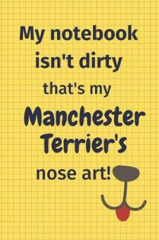 Cover of My Notebook Isn't Dirty That's My Manchester Terrier's Nose Art