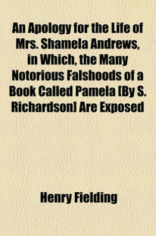 Cover of An Apology for the Life of Mrs. Shamela Andrews, in Which, the Many Notorious Falshoods of a Book Called Pamela [By S. Richardson] Are Exposed