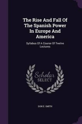 Cover of The Rise and Fall of the Spanish Power in Europe and America