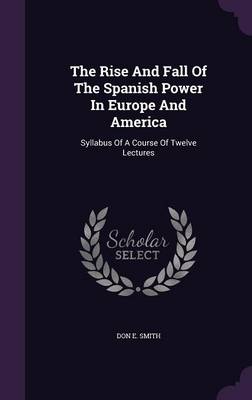 Book cover for The Rise and Fall of the Spanish Power in Europe and America