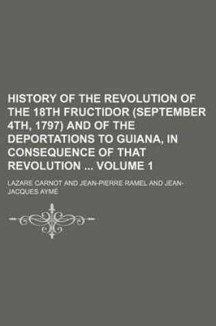 Cover of History of the Revolution of the 18th Fructidor (September 4th, 1797) and of the Deportations to Guiana, in Consequence of That Revolution Volume 1