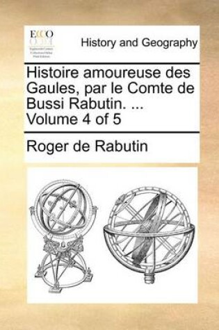 Cover of Histoire amoureuse des Gaules, par le Comte de Bussi Rabutin. ... Volume 4 of 5