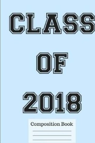 Cover of Class of 2018 Wide Ruled Composition Book