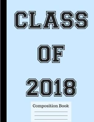 Book cover for Class of 2018 Wide Ruled Composition Book