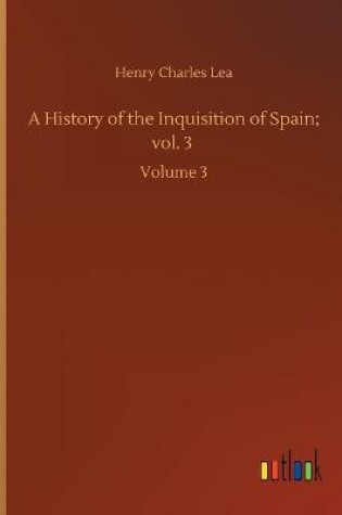 Cover of A History of the Inquisition of Spain; vol. 3