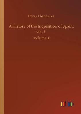 Book cover for A History of the Inquisition of Spain; vol. 3