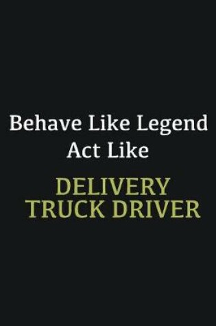 Cover of Behave like Legend Act Like Delivery Truck Driver