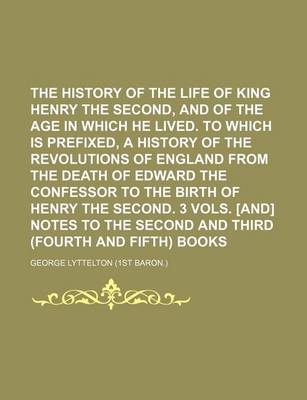 Book cover for The History of the Life of King Henry the Second, and of the Age in Which He Lived. to Which Is Prefixed, a History of the Revolutions of England from the Death of Edward the Confessor to the Birth of Henry the Second. 3 Vols. [And] Notes to the Second