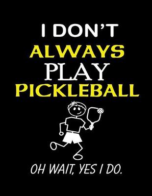 Book cover for I Dont Always Play Pickleball Oh Wait Yes I Do