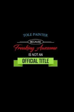 Cover of Tole Painter Because Freaking Awesome is not an Official Title