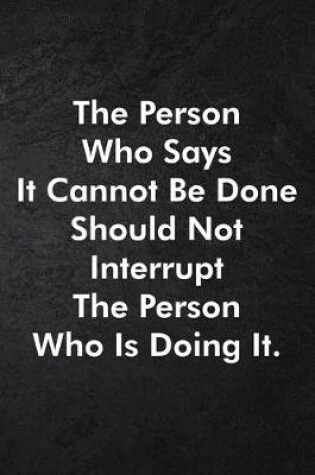 Cover of The Person Who Says It Cannot Be Done Should Not Interrupt The Person Who Is Doing It.