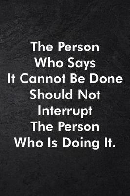 Book cover for The Person Who Says It Cannot Be Done Should Not Interrupt The Person Who Is Doing It.