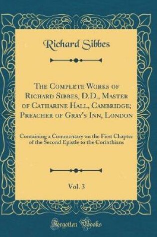 Cover of The Complete Works of Richard Sibbes, D.D., Master of Catharine Hall, Cambridge; Preacher of Gray's Inn, London, Vol. 3