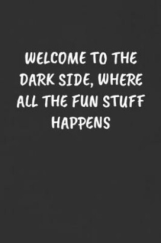 Cover of Welcome to the Dark Side, Where All the Fun Stuff Happens