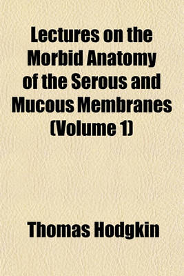 Book cover for Lectures on the Morbid Anatomy of the Serous and Mucous Membranes (Volume 1)