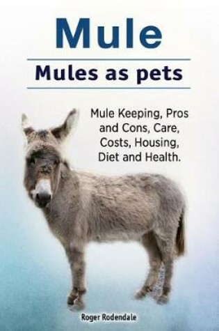 Cover of Mule. Mules as pets. Mule Keeping, Pros and Cons, Care, Costs, Housing, Diet and Health.