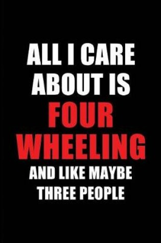 Cover of All I Care about Is Four Wheeling and Like Maybe Three People