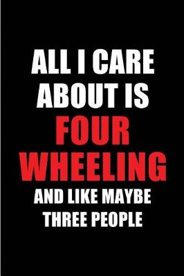 Book cover for All I Care about Is Four Wheeling and Like Maybe Three People