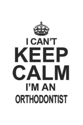 Cover of I Can't Keep Calm I'm An Orthodontist