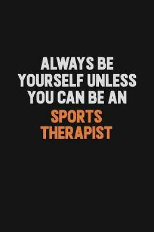 Cover of Always Be Yourself Unless You Can Be A Sports Therapist