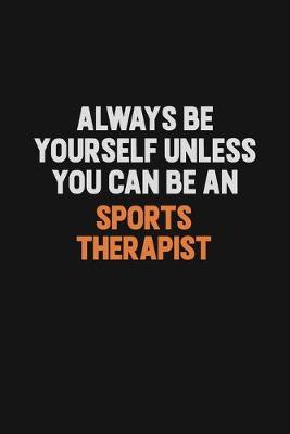 Book cover for Always Be Yourself Unless You Can Be A Sports Therapist