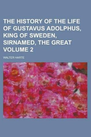 Cover of The History of the Life of Gustavus Adolphus, King of Sweden, Sirnamed, the Great Volume 2