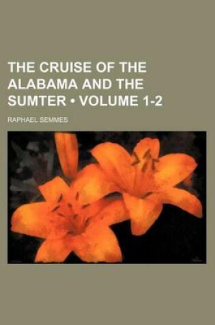 Cover of The Cruise of the Alabama and the Sumter (Volume 1-2)