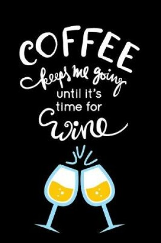 Cover of Coffee Keeps Me Going Until It's Time For Wine