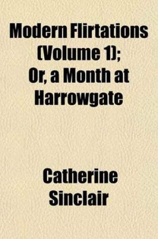 Cover of Modern Flirtations (Volume 1); Or, a Month at Harrowgate